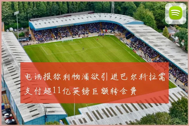 电讯报称利物浦欲引进巴尔科拉需支付超11亿英镑巨额转会费